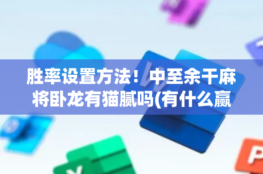 胜率设置方法！中至余干麻将卧龙有猫腻吗(有什么赢的技巧)