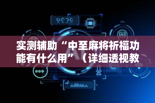 实测辅助“中至麻将祈福功能有什么用”（详细透视教程）-哔哩哔哩
