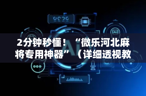 2分钟秒懂！“微乐河北麻将专用神器”（详细透视教程）-哔哩哔哩