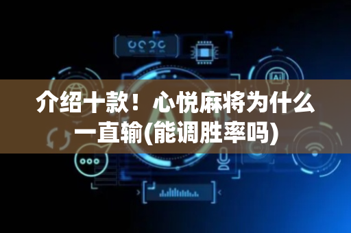 介绍十款！心悦麻将为什么一直输(能调胜率吗)