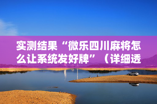 实测结果“微乐四川麻将怎么让系统发好牌”（详细透视教程）-哔哩哔哩