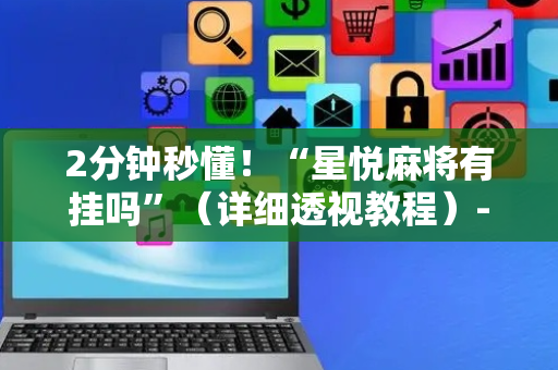 2分钟秒懂！“星悦麻将有挂吗”（详细透视教程）-哔哩哔哩