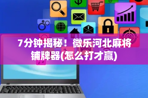 7分钟揭秘！微乐河北麻将铺牌器(怎么打才赢)