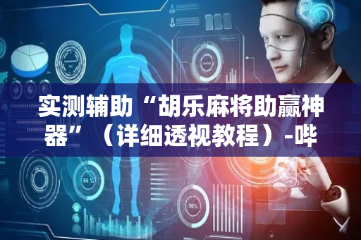 实测辅助“胡乐麻将助赢神器”（详细透视教程）-哔哩哔哩