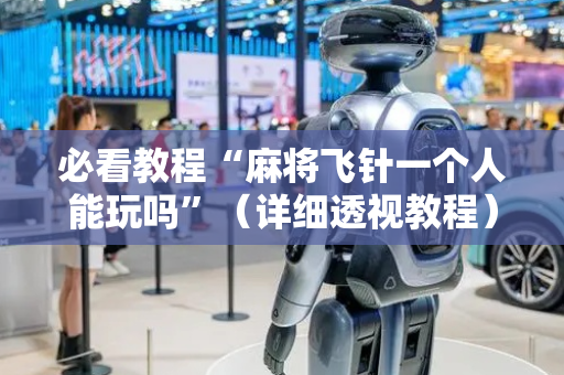 必看教程“麻将飞针一个人能玩吗”（详细透视教程）-哔哩哔哩