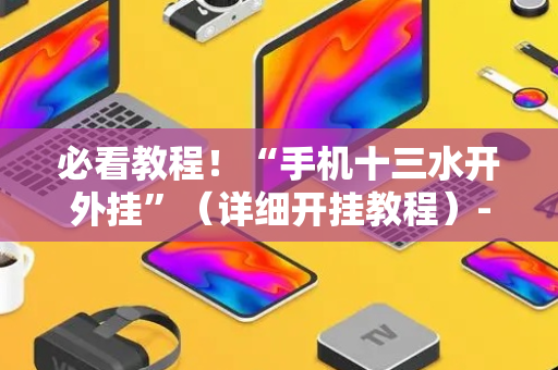 必看教程！“手机十三水开外挂”（详细开挂教程）-哔哩哔哩