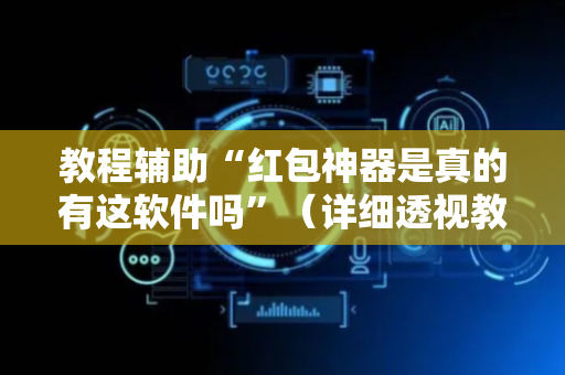 教程辅助“红包神器是真的有这软件吗”（详细透视教程）-哔哩哔哩