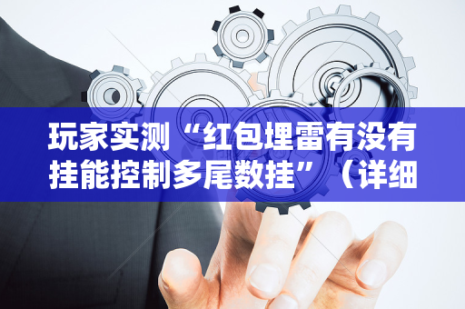 玩家实测“红包埋雷有没有挂能控制多尾数挂”（详细透视教程）-哔哩哔哩