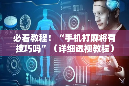 必看教程！“手机打麻将有技巧吗”（详细透视教程）-哔哩哔哩