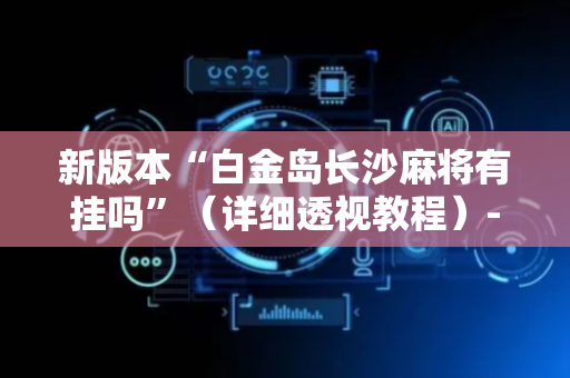 新版本“白金岛长沙麻将有挂吗”（详细透视教程）-哔哩哔哩