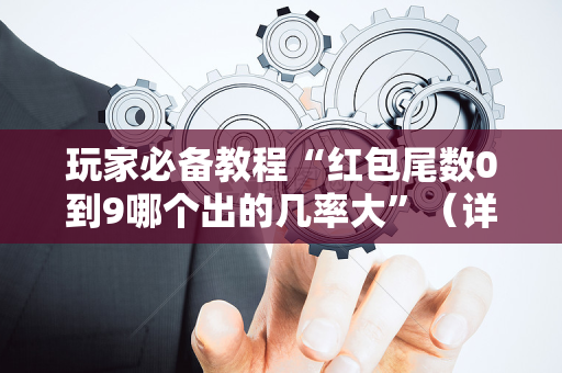 玩家必备教程“红包尾数0到9哪个出的几率大”（详细透视教程）-哔哩哔哩