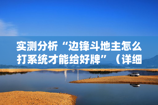 实测分析“边锋斗地主怎么打系统才能给好牌”（详细辅助教程）-哔哩哔哩