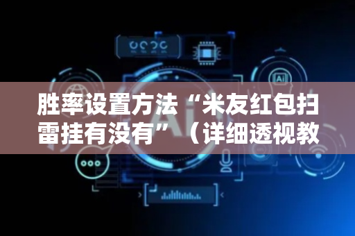 胜率设置方法“米友红包扫雷挂有没有”（详细透视教程）-哔哩哔哩
