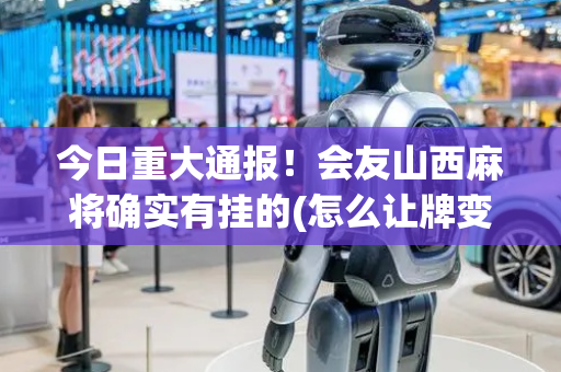 今日重大通报！会友山西麻将确实有挂的(怎么让牌变好)
