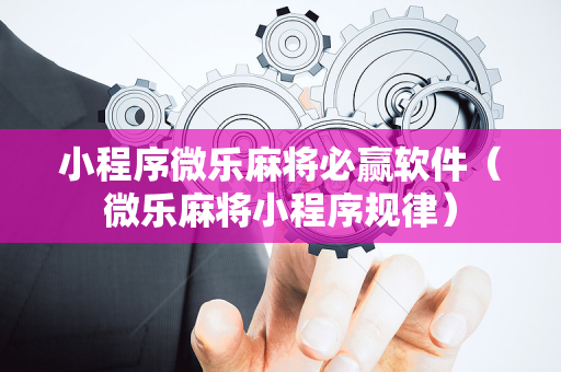 小程序微乐麻将必赢软件（微乐麻将小程序规律）