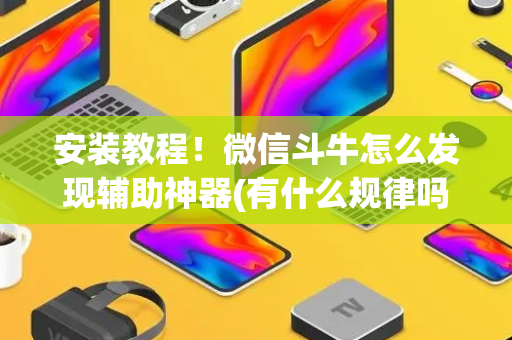 安装教程！微信斗牛怎么发现辅助神器(有什么规律吗)