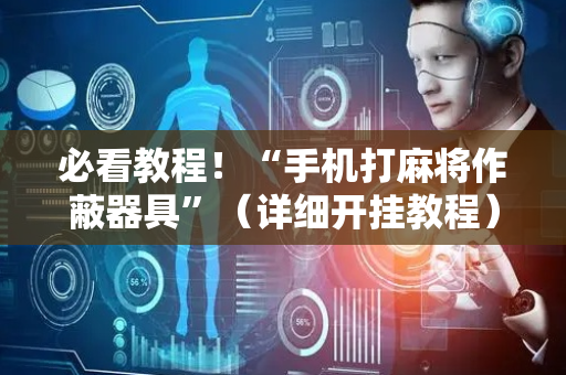 必看教程！“手机打麻将作蔽器具”（详细开挂教程）-哔哩哔哩