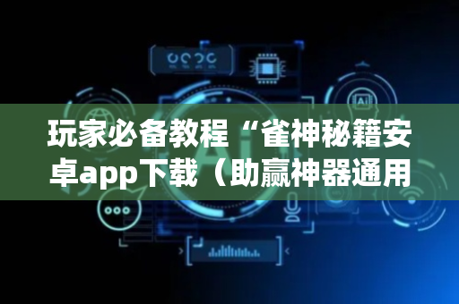 玩家必备教程“雀神秘籍安卓app下载（助赢神器通用版）