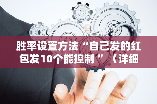 胜率设置方法“自己发的红包发10个能控制 ”（详细透视教程）-哔哩哔哩