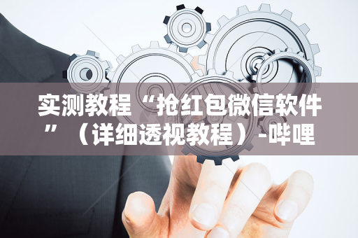 实测教程“抢红包微信软件”（详细透视教程）-哔哩哔哩