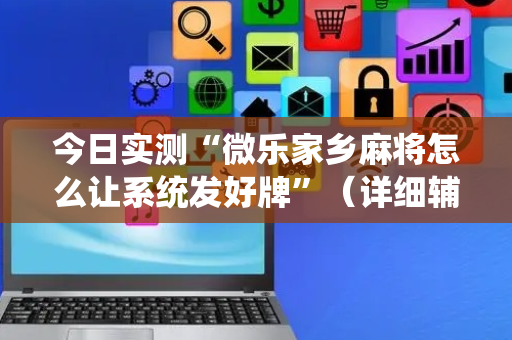 今日实测“微乐家乡麻将怎么让系统发好牌”（详细辅助教程）-哔哩哔哩