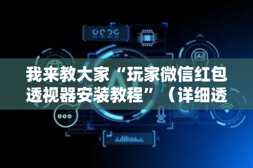 我来教大家“玩家微信红包透视器安装教程”（详细透视教程）-哔哩哔哩