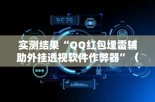 实测结果“QQ红包埋雷辅助外挂透视软件作弊器”（详细透视教程）-哔哩哔哩