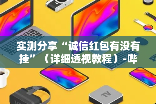 实测分享“诚信红包有没有挂”（详细透视教程）-哔哩哔哩