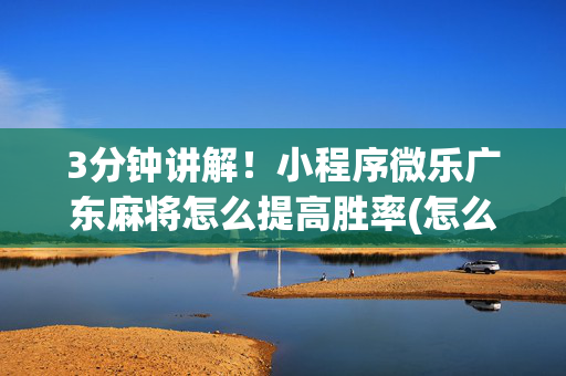 3分钟讲解！小程序微乐广东麻将怎么提高胜率(怎么提高胜率)