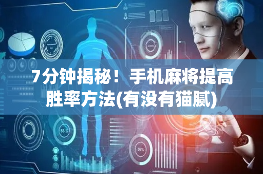 7分钟揭秘！手机麻将提高胜率方法(有没有猫腻)