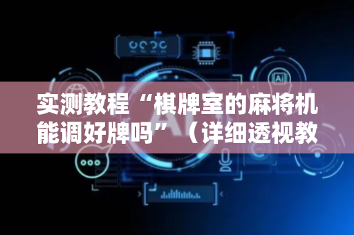 实测教程“棋牌室的麻将机能调好牌吗”（详细透视教程）-哔哩哔哩