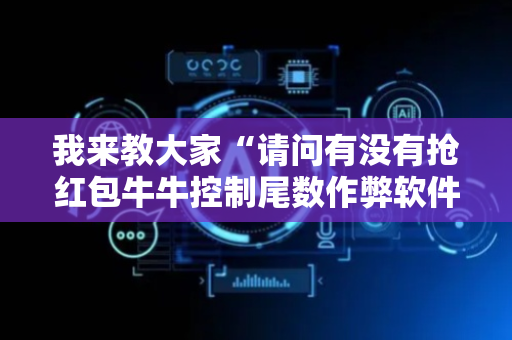 我来教大家“请问有没有抢红包牛牛控制尾数作弊软件助手”（详细透视教程）-哔哩哔哩