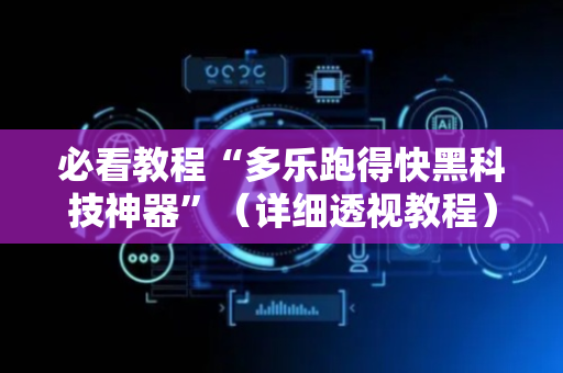 必看教程“多乐跑得快黑科技神器”（详细透视教程）-哔哩哔哩