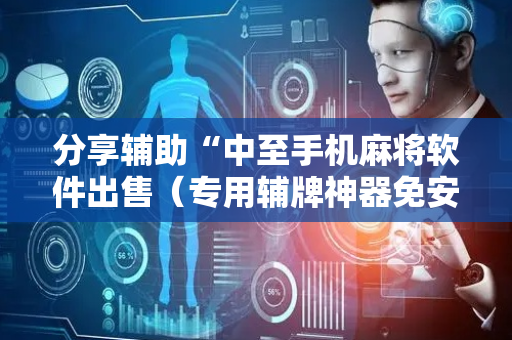 分享辅助“中至手机麻将软件出售（专用辅牌神器免安装）