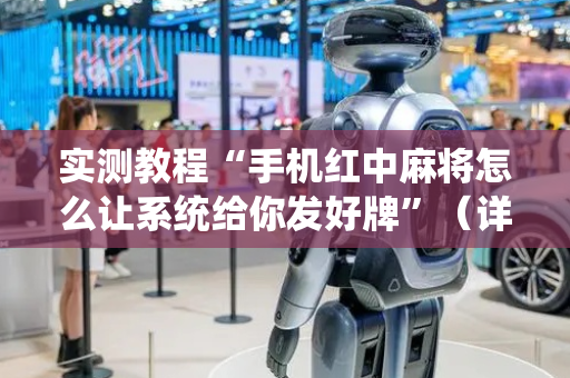 实测教程“手机红中麻将怎么让系统给你发好牌”（详细透视教程）-哔哩哔哩