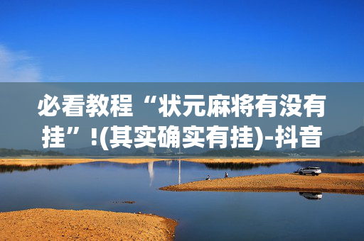 必看教程“状元麻将有没有挂”!(其实确实有挂)-抖音