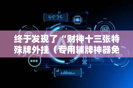终于发现了“财神十三张特殊牌外挂（专用辅牌神器免安装）