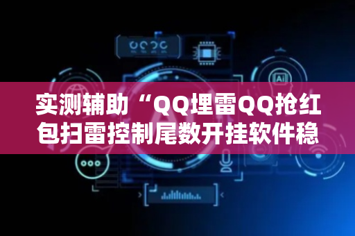 实测辅助“QQ埋雷QQ抢红包扫雷控制尾数开挂软件稳赢”（详细透视教程）-哔哩哔哩