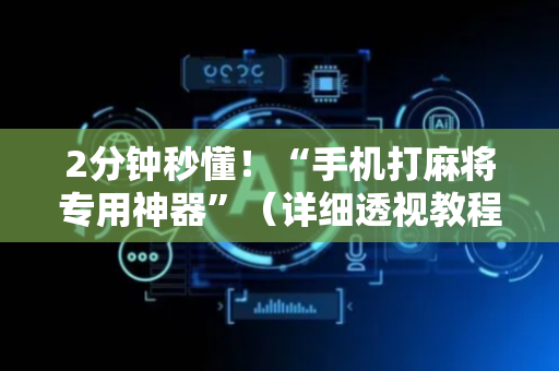 2分钟秒懂！“手机打麻将专用神器”（详细透视教程）-哔哩哔哩