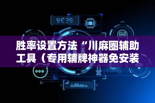 胜率设置方法“川麻圈辅助工具（专用辅牌神器免安装）