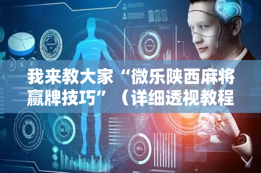 我来教大家“微乐陕西麻将赢牌技巧”（详细透视教程）-哔哩哔哩