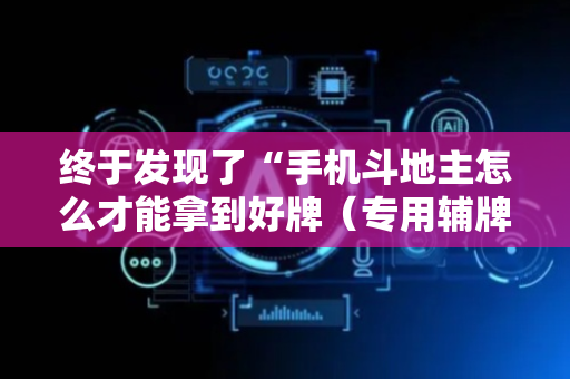 终于发现了“手机斗地主怎么才能拿到好牌（专用辅牌神器免安装）