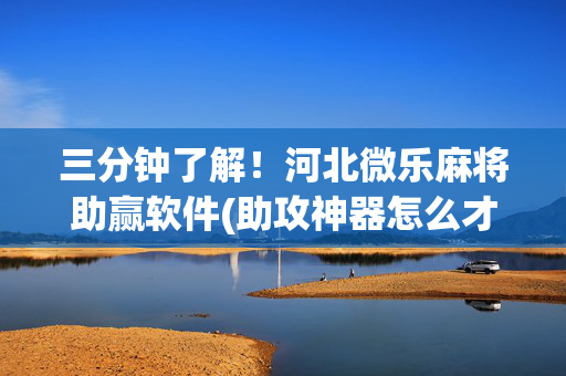 三分钟了解！河北微乐麻将助赢软件(助攻神器怎么才会赢)