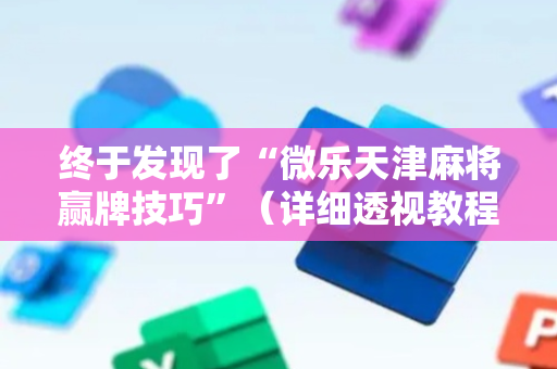 终于发现了“微乐天津麻将赢牌技巧”（详细透视教程）-哔哩哔哩