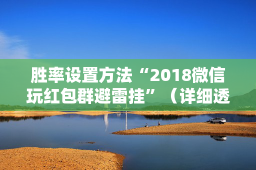 胜率设置方法“2018微信玩红包群避雷挂”（详细透视教程）-哔哩哔哩
