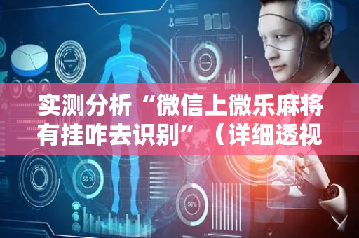 实测分析“微信上微乐麻将有挂咋去识别”（详细透视教程）-哔哩哔哩