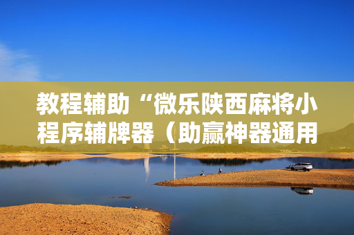 教程辅助“微乐陕西麻将小程序辅牌器（助赢神器通用版）