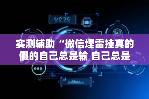 实测辅助“微信埋雷挂真的假的自己总是输 自己总是输”（详细透视教程）-哔哩哔哩