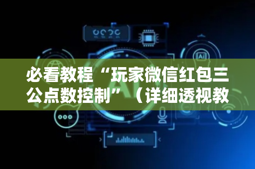 必看教程“玩家微信红包三公点数控制”（详细透视教程）-哔哩哔哩