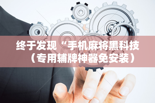 终于发现“手机麻将黑科技（专用辅牌神器免安装）